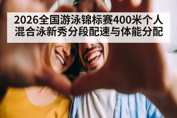 2026全国游泳锦标赛400米个人混合泳新秀分段配速与体能分配