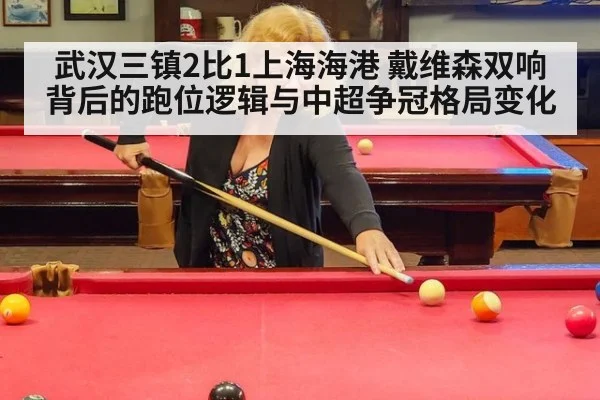 武汉三镇2比1上海海港 戴维森双响背后的跑位逻辑与中超争冠格局变化